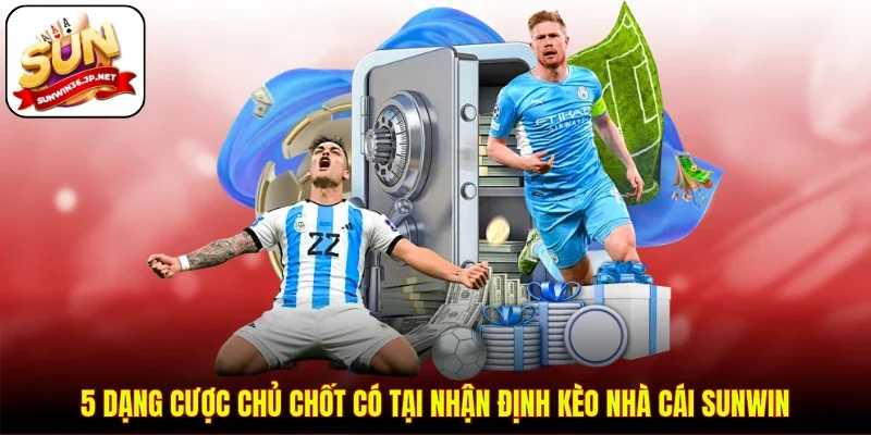 5 dạng cược chủ chốt có tại nhận định kèo nhà cái SUNWIN