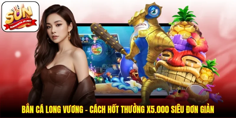 Bắn Cá Long Vương - Cách Hốt Thưởng X5.000 Siêu Đơn Giản