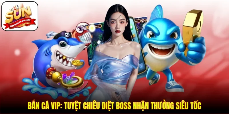 Bắn Cá VIP: Tuyệt Chiêu Diệt Boss Nhận Thưởng Siêu Tốc