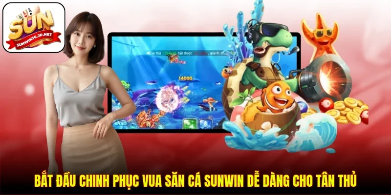 Bắt đầu chinh phục vua săn cá Sunwin dễ dàng cho tân thủ
