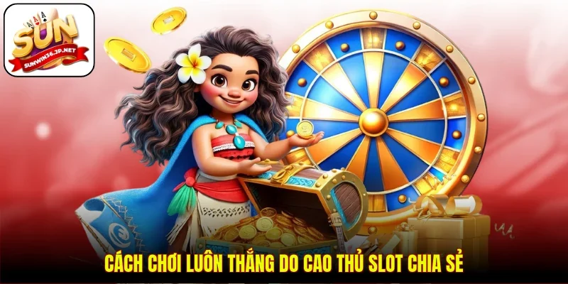 Cách chơi luôn thắng do cao thủ slot chia sẻ