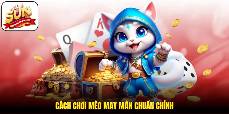 Cách chơi Mèo May Mắn chuẩn chỉnh