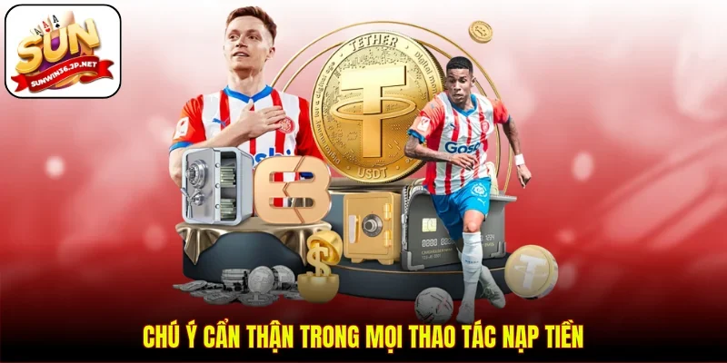 Chú ý cẩn thận trong mọi thao tác nạp tiền