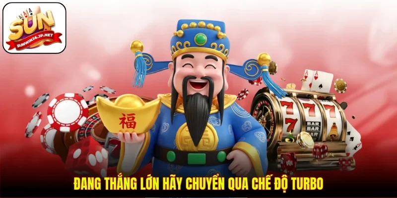 Đang thắng lớn hãy chuyển qua chế độ turbo
