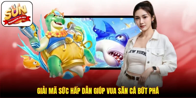 Giải mã sức hấp dẫn giúp vua săn cá bứt phá