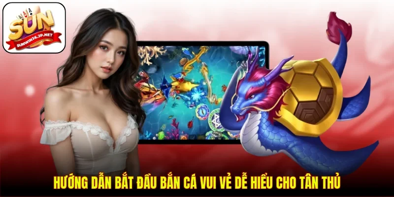 Hướng dẫn bắt đầu bắn cá vui vẻ dễ hiểu cho tân thủ
