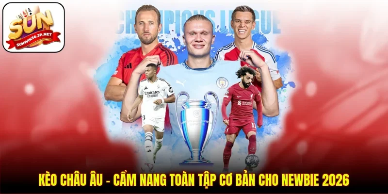 Kèo Châu Âu - Cẩm Nang Toàn Tập Cơ Bản Cho Newbie 2026