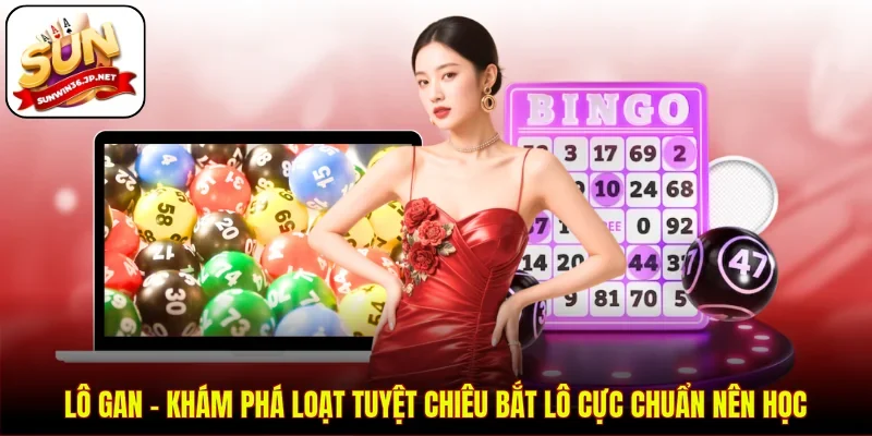 Lô Gan - Khám Phá Loạt Tuyệt Chiêu Bắt Lô Cực Chuẩn Nên Học