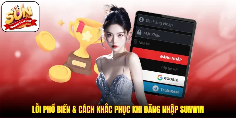 Lỗi phổ biến & cách khắc phục khi đăng nhập Sunwin