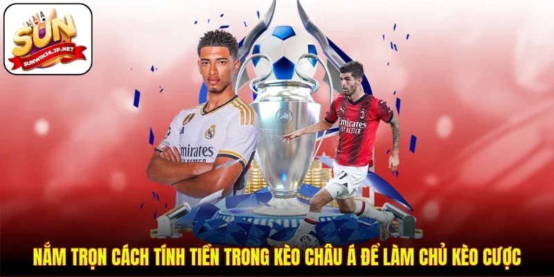 Nắm trọn cách tính tiền trong kèo châu Á để làm chủ kèo cược
