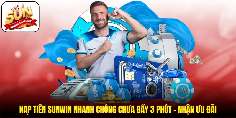 Nạp Tiền Sunwin Nhanh Chóng Chưa Đầy 3 Phút - Nhận Ưu Đãi