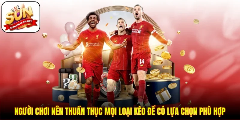 Người chơi nên thuần thục mọi loại kèo để có lựa chọn phù hợp