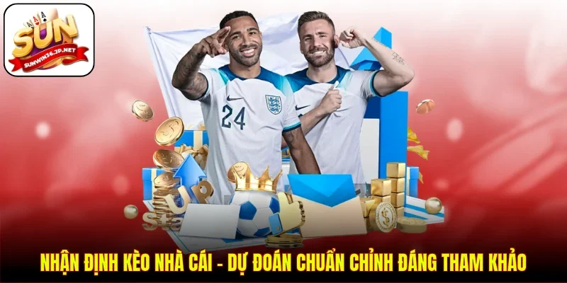 Nhận Định Kèo Nhà Cái  - Dự Đoán Chuẩn Chỉnh Đáng Tham Khảo
