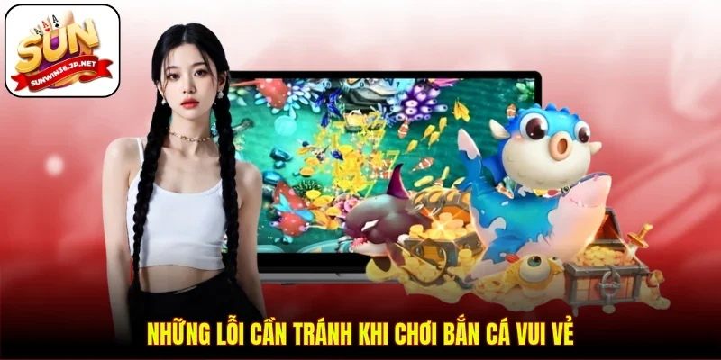Những lỗi cần tránh khi chơi bắn cá vui vẻ