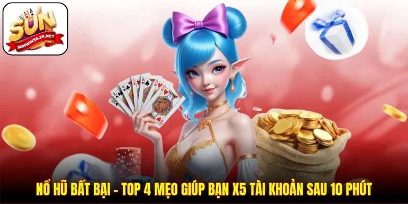 Nổ Hũ Bất Bại - Top 4 Mẹo Giúp Bạn X5 Tài Khoản Sau 10 Phút