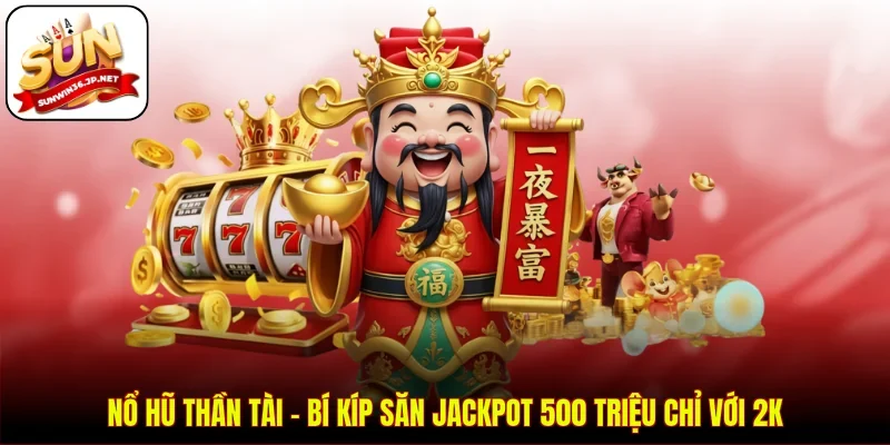 Nổ Hũ Thần Tài - Bí Kíp Săn Jackpot 500 Triệu Chỉ Với 2K