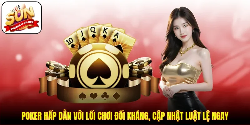 Poker Hấp Dẫn Với Lối Chơi Đối Kháng, Cập Nhật Luật Lệ Ngay