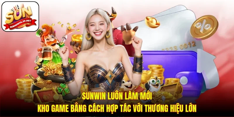 Sunwin luôn làm mới kho game bằng cách hợp tác với thương hiệu lớn