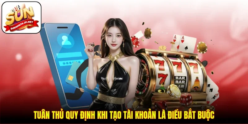 Tuân thủ quy định khi tạo tài khoản là điều bắt buộc
